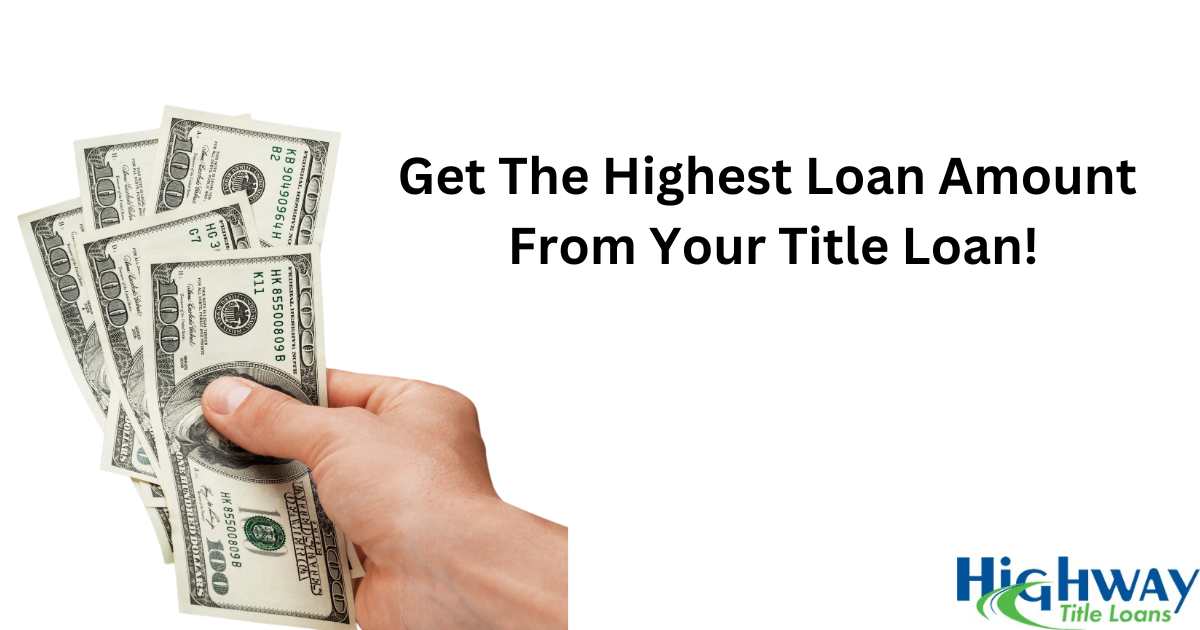 Maximize your loan amount with Highway Title Loans!